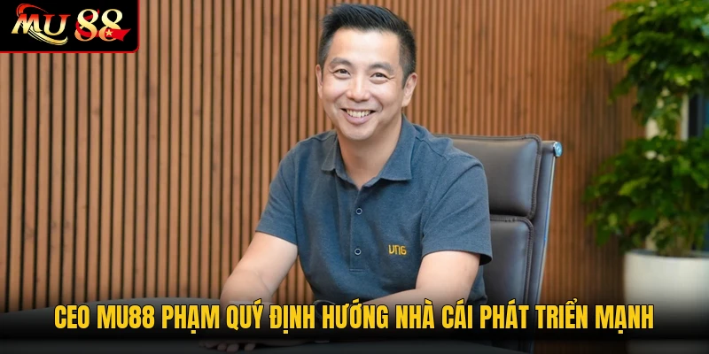 CEO MU88 Phạm Quý định hướng nhà cái phát triển mạnh