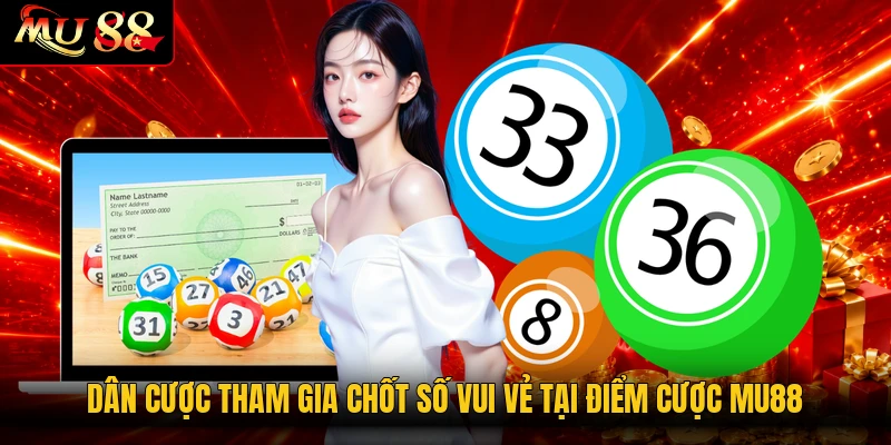 Dân cược tham gia chốt số vui vẻ tại điểm cược MU88