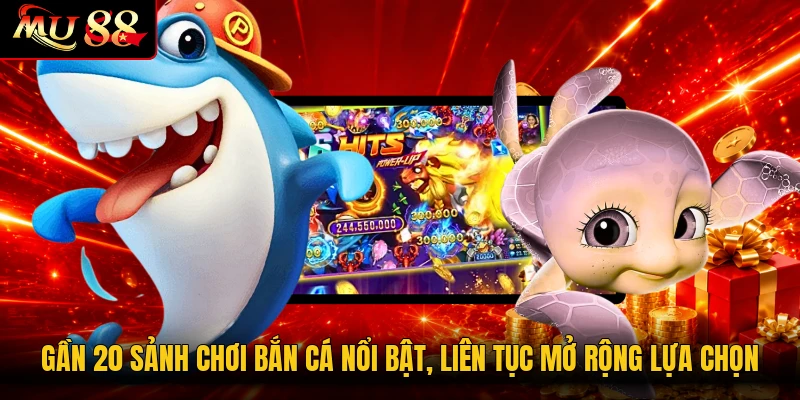 Gần 20 sảnh chơi bắn cá nổi bật, liên tục mở rộng lựa chọn