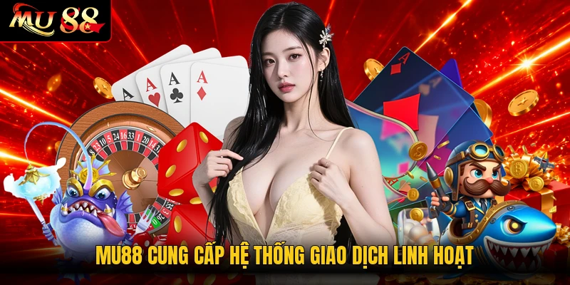 MU88 cung cấp hệ thống giao dịch linh hoạt