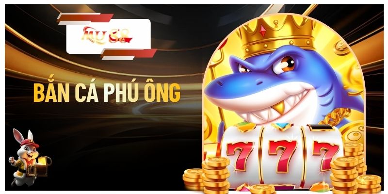 Bắn Cá Phú Ông - Trò Chơi Săn Hũ Đổi Thưởng Hấp Dẫn Năm 2026