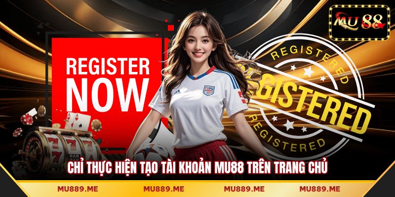 Chỉ thực hiện tạo tài khoản MU88 trên trang chủ
