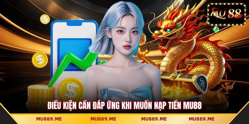 Điều kiện cần đáp ứng khi muốn nạp tiền MU88