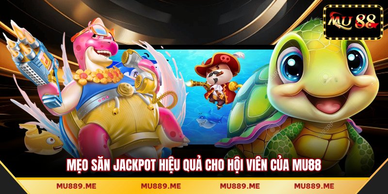 Mẹo săn jackpot hiệu quả cho hội viên của MU88