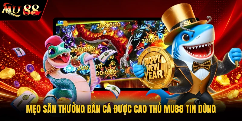Mẹo săn thưởng bắn cá được cao thủ MU88 tin dùng