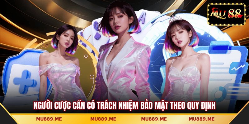 Người cược cần có trách nhiệm bảo mật theo quy định