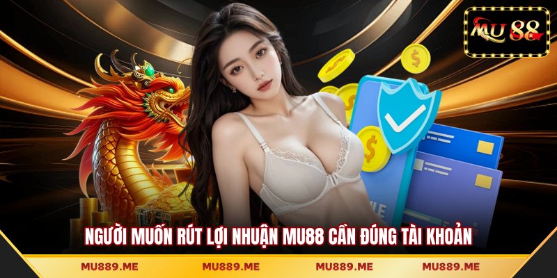 Người muốn rút lợi nhuận MU88 cần đúng tài khoản