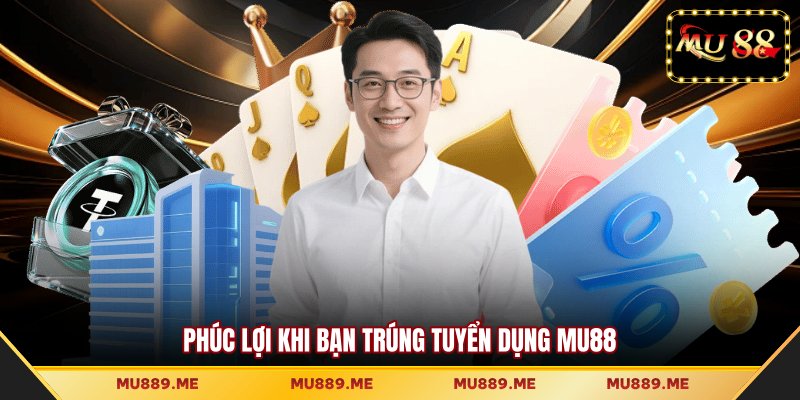 Phúc lợi khi bạn trúng tuyển dụng MU88
