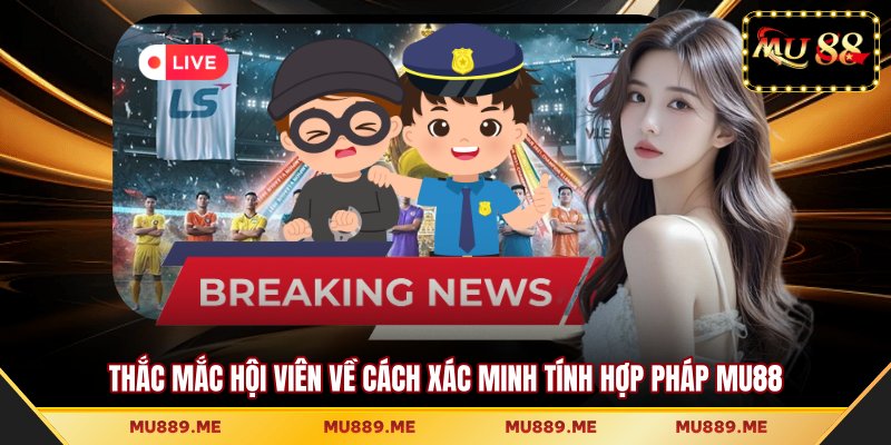 Thắc mắc hội viên về cách xác minh tính hợp pháp MU88