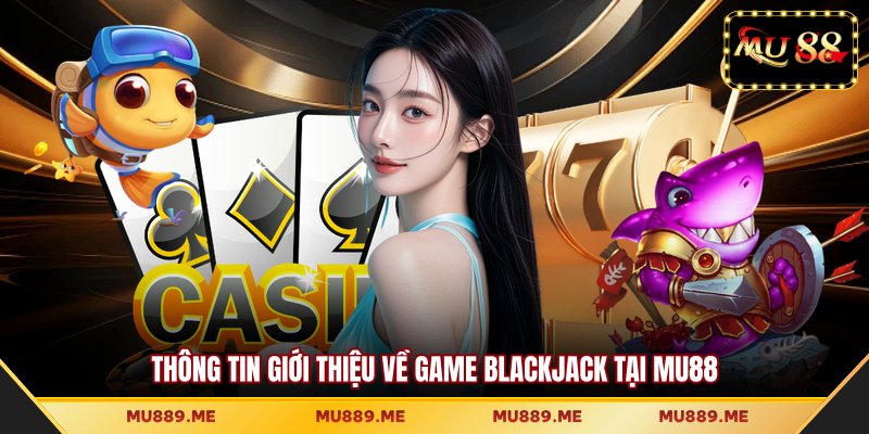 Thông tin giới thiệu về game Blackjack tại MU88