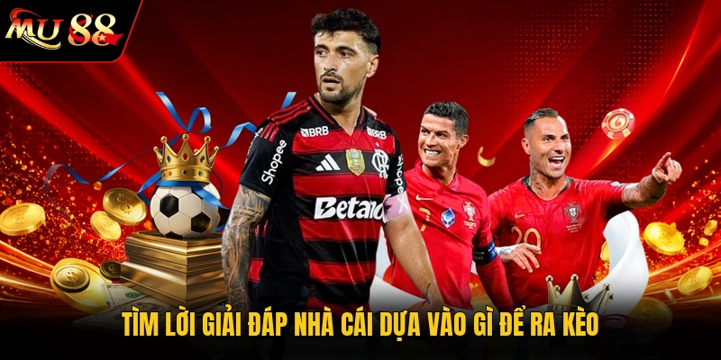 Tìm lời giải đáp nhà cái dựa vào gì để ra kèo