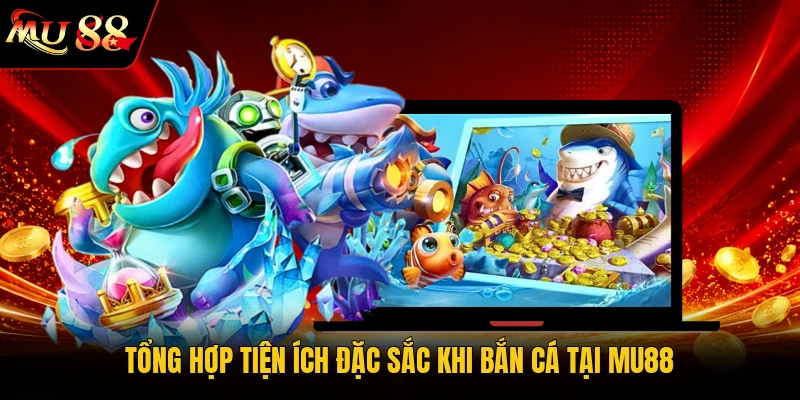 Tổng hợp tiện ích đặc sắc khi bắn cá tại MU88